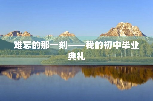 难忘的那一刻——我的初中毕业典礼
