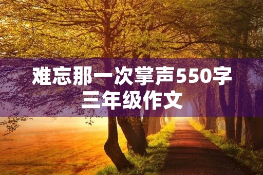 难忘那一次掌声550字三年级作文