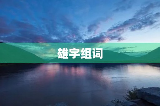 雄字组词(雄组词) 雄字组词(雄组词)