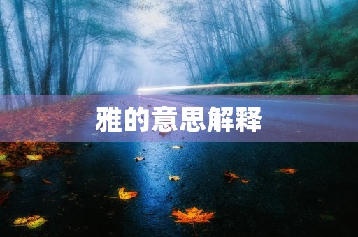 雅的意思解释(雅组词) 雅的意思解释(雅组词)