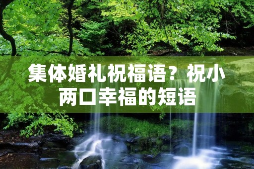 集体婚礼祝福语？祝小两口幸福的短语