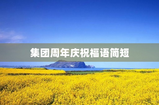 集团周年庆祝福语简短(公司周年庆的祝福语)