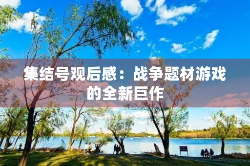 集结号观后感:战争题材游戏的全新巨作 集结号观后感:战争题材游戏的全新巨作