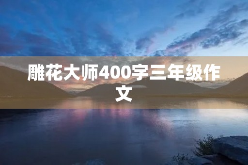 雕花**400字三年级作文