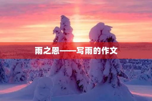 雨之恩——写雨的作文 雨之恩——写雨的作文