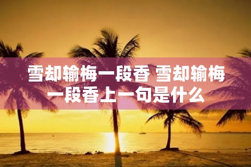 雪却输梅一段香 雪却输梅一段香上一句是什么