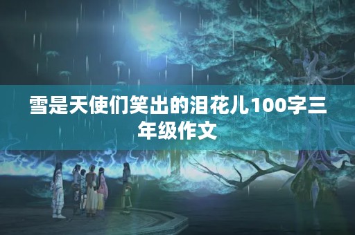 雪是天使们笑出的泪花儿100字三年级作文