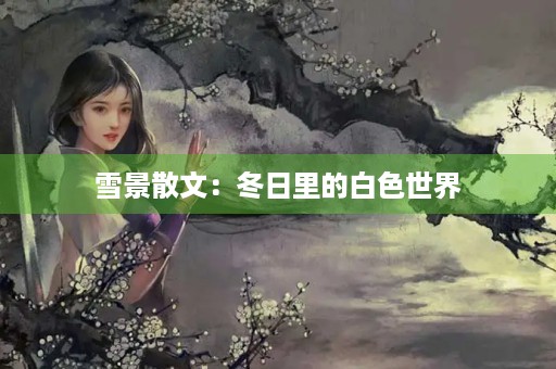 雪景散文：冬日里的白色世界