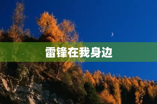 雷锋在我身边,我身边的雷锋 雷锋在我身边,我身边的雷锋