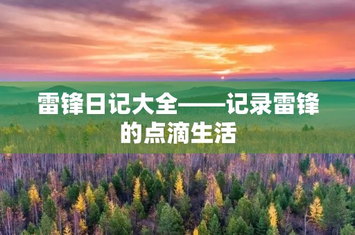 雷锋日记大全——记录雷锋的点滴生活 雷锋日记大全——记录雷锋的点滴生活