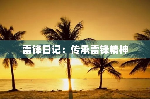 雷锋日记：传承雷锋精神，弘扬志愿精神