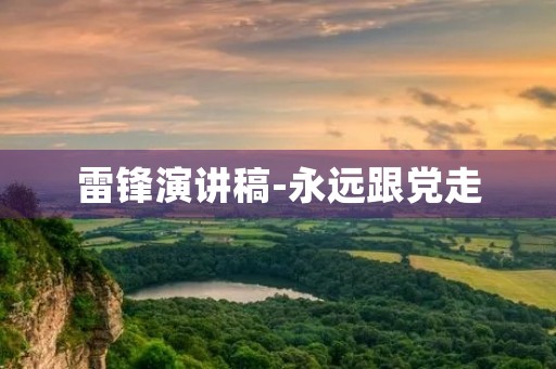 雷锋演讲稿-永远跟党走，全心全意为人民服务