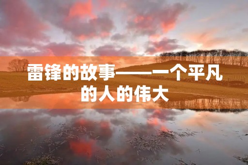 雷锋的故事——一个平凡的人的伟大