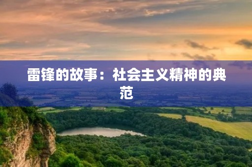 雷锋的故事:社会主义精神的典范 雷锋的故事:社会主义精神的典范