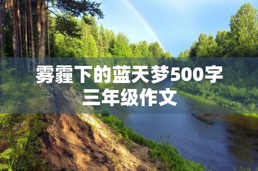 雾霾下的蓝天梦500字三年级作文 雾霾下的蓝天梦500字三年级作文