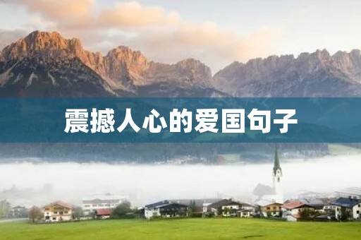 震撼人心的爱国句子,震撼人心的爱国句子短句 震撼人心的爱国句子,震撼人心的爱国句子短句