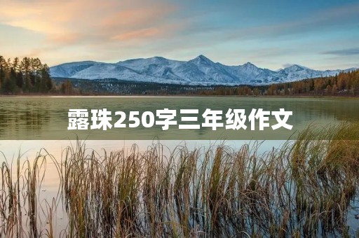 露珠250字三年级作文 露珠250字三年级作文