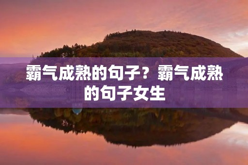 霸气成熟的句子?霸气成熟的句子女生 霸气成熟的句子?霸气成熟的句子女生