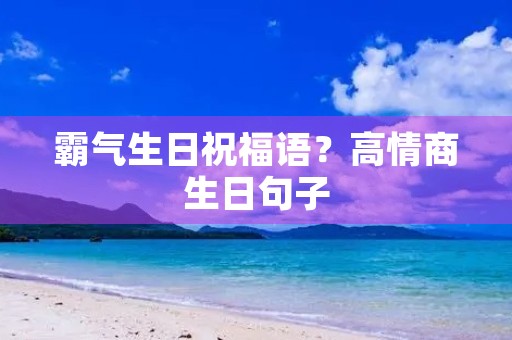 霸气生日祝福语？高情商生日句子