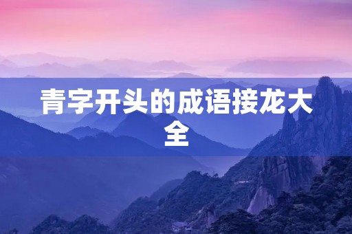青字开头的成语接龙大全