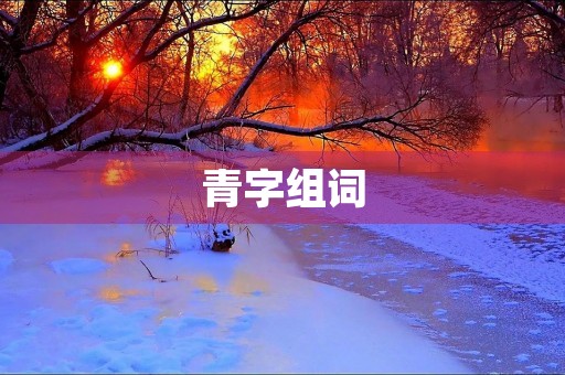 青字组词(青组词)