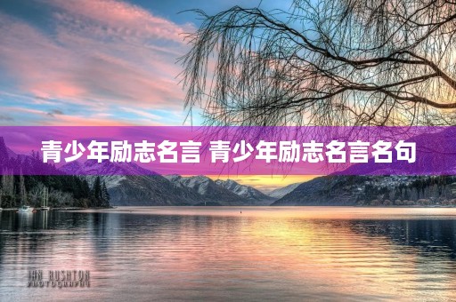 青少年励志名言 青少年励志名言名句 青少年励志名言 青少年励志名言名句
