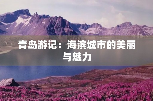 青岛游记：海滨城市的美丽与魅力