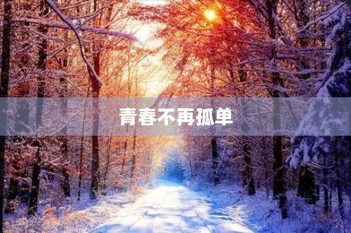 青春不再孤单 青春不再孤单