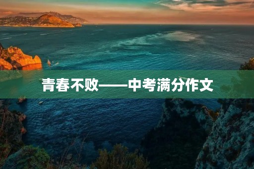 青春不败——中考满分作文 青春不败——中考满分作文