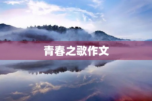 青春之歌作文 青春之歌作文