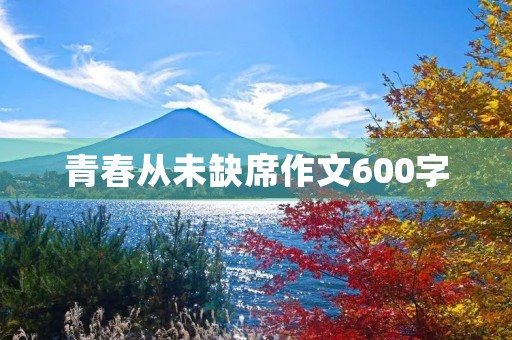 青春从未缺席作文600字 青春从未缺席作文600字