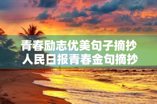 青春励志优美句子摘抄 人民日报青春金句摘抄长句大全