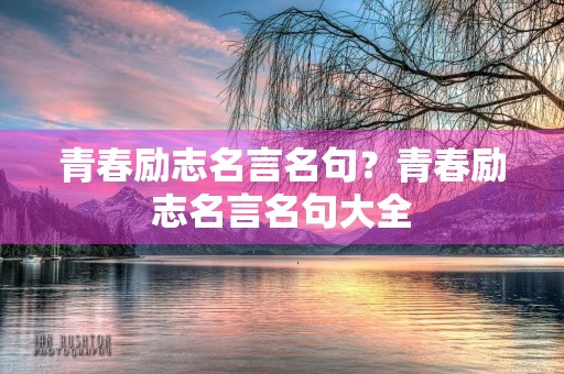 青春励志名言名句?青春励志名言名句大全 青春励志名言名句?青春励志名言名句大全