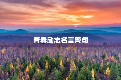 青春励志名言警句(青春励志名言警句八个字) 青春励志名言警句(青春励志名言警句八个字)