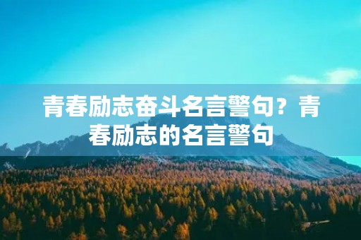 青春励志奋斗名言警句？青春励志的名言警句