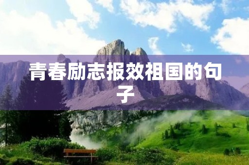 青春励志报效祖国的句子(青春励志,报效祖国)