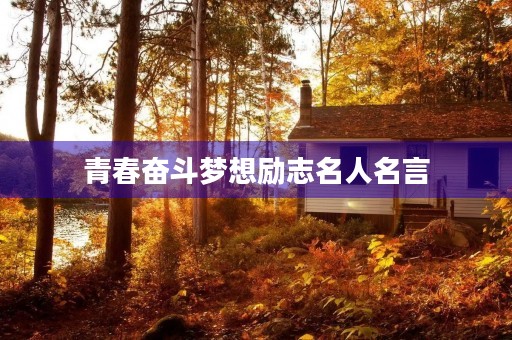青春奋斗梦想励志名人名言(关于青春梦想奋斗的名言格言)