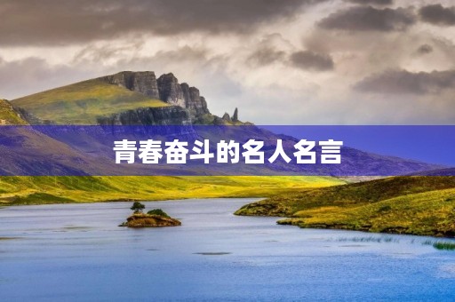 青春奋斗的名人名言,青春奋斗的名人名言短句 青春奋斗的名人名言,青春奋斗的名人名言短句