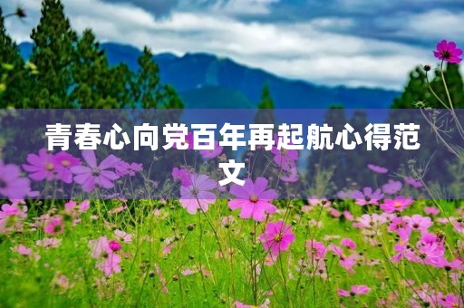 青春心向党百年再起航心得范文