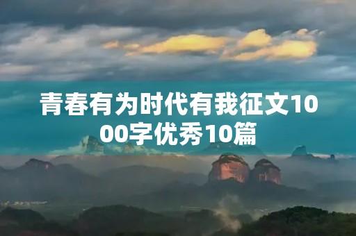 青春有为时代有我征文1000字优秀10篇