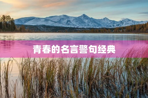 青春的名言警句经典(青春的名言警句经典包括作者吗) 青春的名言警句经典(青春的名言警句经典包括作者吗)