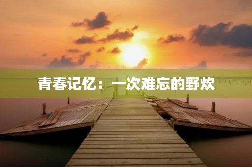 青春记忆：一次难忘的野炊