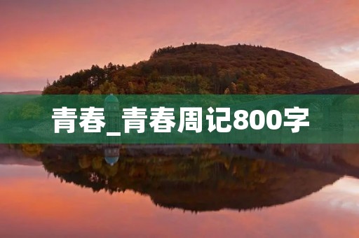青春_青春周记800字 青春_青春周记800字