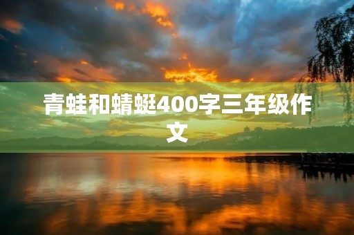 青蛙和蜻蜓400字三年级作文 青蛙和蜻蜓400字三年级作文