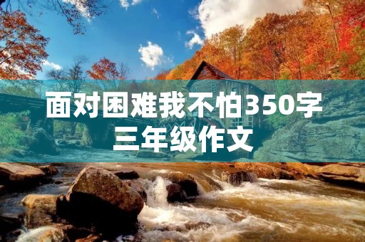 面对困难我不怕350字三年级作文