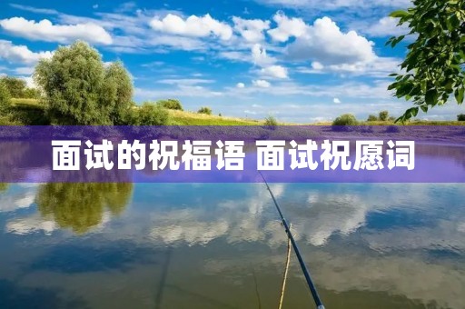 面试的祝福语 面试祝愿词