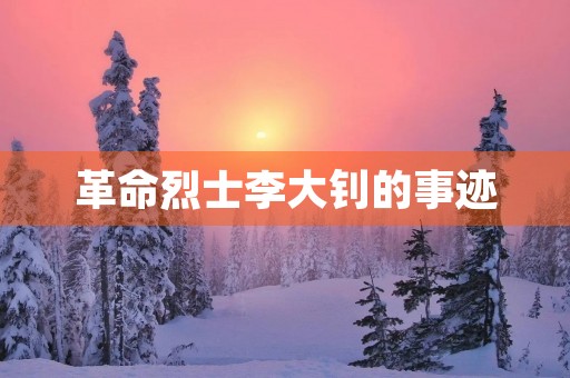 革命烈士李大钊的事迹 革命烈士李大钊的事迹