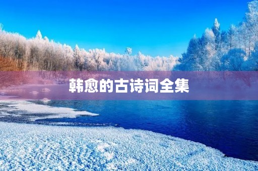 韩愈的古诗词全集 韩愈的古诗词全集