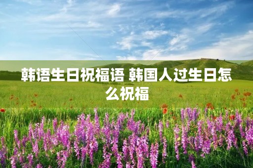 韩语生日祝福语 韩国人过生日怎么祝福