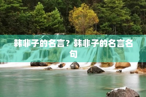 韩非子的名言？韩非子的名言名句